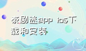 泰剧迷app ios下载和安装（泰剧迷app下载安卓版）