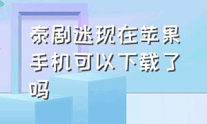 泰剧迷现在苹果手机可以下载了吗