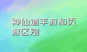 神仙道手游和页游区别（神仙道手游vip价目表）