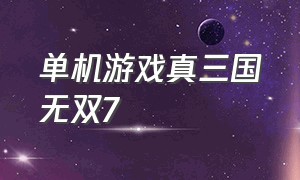 单机游戏真三国无双7（单机游戏真三国无双3）