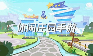 休闲庄园手游（最新休闲农场手游）