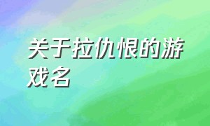 关于拉仇恨的游戏名（比较嘲讽拉仇恨的游戏名字）