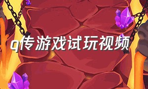 q传游戏试玩视频（q传游戏视频完整版）