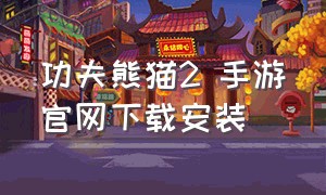 功夫熊猫2 手游官网下载安装（功夫熊猫二官方游戏下载）