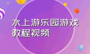 水上游乐园游戏教程视频