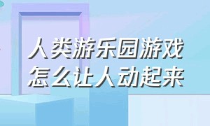 人类游乐园游戏怎么让人动起来