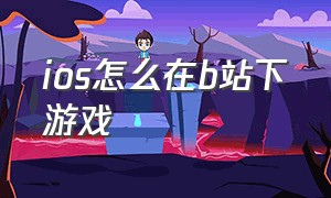 ios怎么在b站下游戏