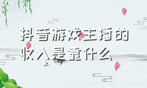 抖音游戏主播的收入是靠什么