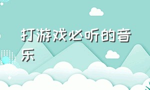 打游戏必听的音乐