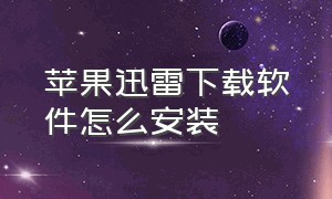 苹果迅雷下载软件怎么安装