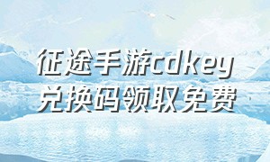 征途手游cdkey兑换码领取免费