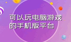 可以玩电脑游戏的手机版平台