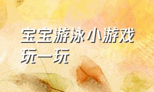 宝宝游泳小游戏玩一玩