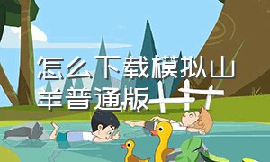 怎么下载模拟山羊普通版（怎么下载模拟山羊年度版中文版）