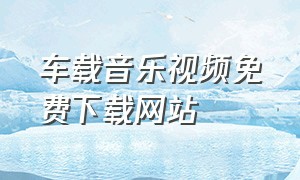 车载音乐视频免费下载网站