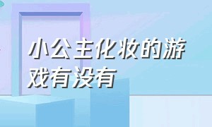 小公主化妆的游戏有没有（公主华丽化妆游戏下载）