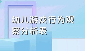 幼儿游戏行为观察分析表