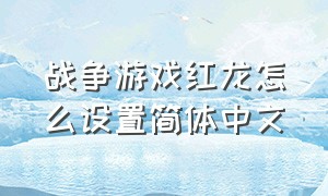战争游戏红龙怎么设置简体中文