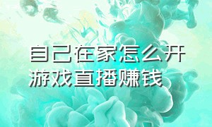 自己在家怎么开游戏直播赚钱