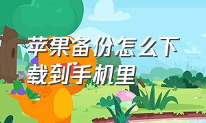 苹果备份怎么下载到手机里