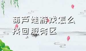 葫芦娃游戏怎么找回服务区