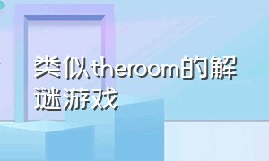 类似theroom的解谜游戏（和the room差不多的大型解谜游戏）