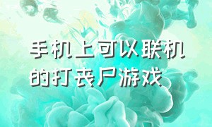 手机上可以联机的打丧尸游戏