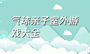 气球亲子室外游戏大全