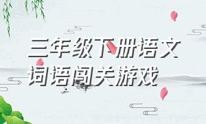 三年级下册语文词语闯关游戏