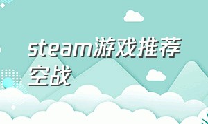 steam游戏推荐空战（steam空战游戏排行前十名）