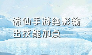 诛仙手游绝影输出技能加点