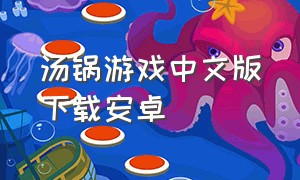 汤锅游戏中文版下载安卓（商战游戏下载安卓）