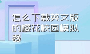 怎么下载英文版的樱花校园模拟器