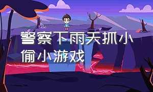 警察下雨天抓小偷小游戏（下雨天警察会行动吗）