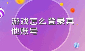 游戏怎么登录其他账号