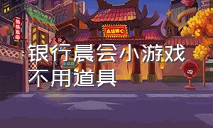 银行晨会小游戏不用道具（银行晨会小游戏调节气氛切土豆）