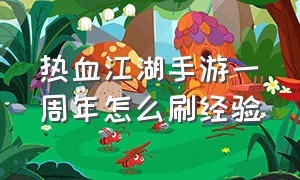 热血江湖手游一周年怎么刷经验