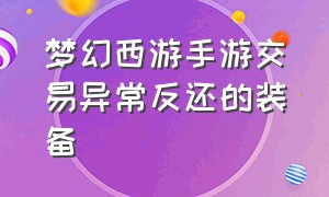 梦幻西游手游交易异常反还的装备