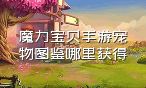 魔力宝贝手游宠物图鉴哪里获得