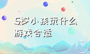 5岁小孩玩什么游戏合适