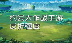 约会大作战手游反折强度（约会大作战手游精灵本源）