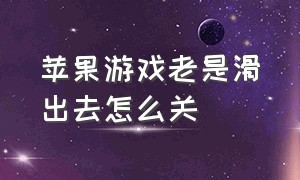 苹果游戏老是滑出去怎么关