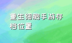 重生细胞手游存档位置（重生细胞手游全解锁存档文件）