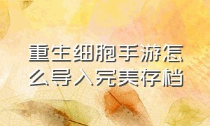 重生细胞手游怎么导入完美存档