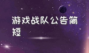 游戏战队公告简短