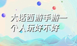 大话西游手游一个人玩好不好