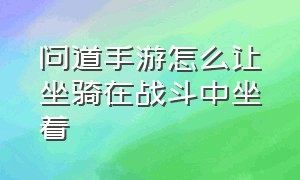 问道手游怎么让坐骑在战斗中坐着