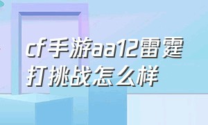 cf手游aa12雷霆打挑战怎么样