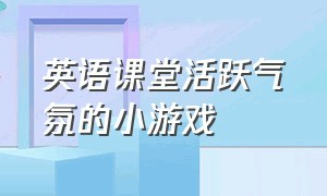 英语课堂活跃气氛的小游戏