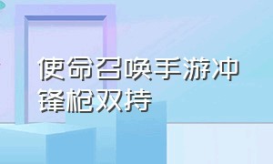 使命召唤手游冲锋枪双持